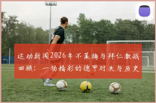 运动新闻2026年不莱梅与拜仁激战回顾：一场精彩的德甲对决与历史瞬间