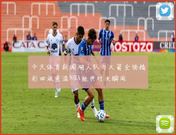 今天体育新闻湖人队与火箭全场精彩回放重温NBA经典对决瞬间